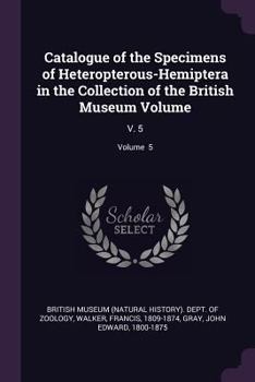 Paperback Catalogue of the Specimens of Heteropterous-Hemiptera in the Collection of the British Museum Volume: V. 5; Volume 5 Book