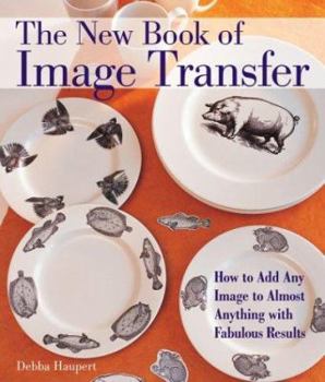 Hardcover The New Book of Image Transfer: How to Add Any Image to Almost Anything with Fabulous Results Book