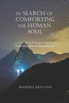 In Search of Comforting the Human Soul: A convert’s guide to finding peace and happiness. Find Paradise in Your Heart!