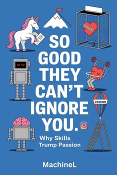 So Good They Can't Ignore You: Why Skills Trump Passion