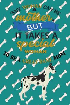 Any Woman Can Be A Mother, But It Takes A Special Woman To Be A Great Dane Mom