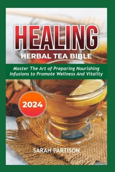 Paperback Healing Herbal Tea Bible 2024: Master the Art of Preparing Nourishing Infusions to Promote Wellness and Vitality Book
