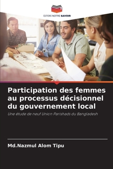 Participation des femmes au processus décisionnel du gouvernement local: Une étude de neuf Union Parishads du Bangladesh
