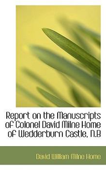 Report on the Manuscripts of Colonel David Milne Home of Wedderburn Castle, N B