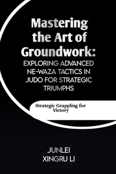 Mastering the Art of Groundwork: Exploring Advanced Ne-waza Tactics in Judo for Strategic Triumphs: Unlocking the Secrets of Effective Ground Combat i