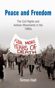 Peace and Freedom: The Civil Rights and Antiwar Movements in the 1960s - Book  of the Politics and Culture in Modern America