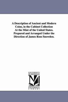 A description of ancient and modern coins, in the cabinet collection at the Mint of the United States. Prepared and arranged under the direction of James Ross Snowden.