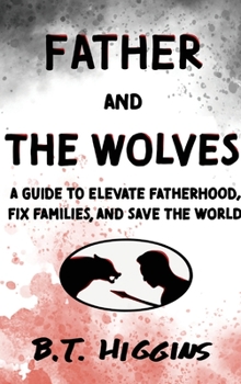 Hardcover Father and The Wolves: A Guide to Elevate Fatherhood, Fix Families, and Save the World! Book