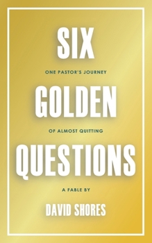 Six Golden Questions: One Pastor's Journey Of Almost Quitting