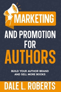 Marketing and Promotion for Authors: Build Your Author Brand and Sell More Books (Self-Publishing with Dale)