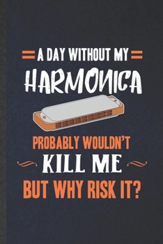 Paperback A Day Without My Harmonica Probably Wouldn't Kill Me but Why Risk It: Funny Blank Lined Music Teacher Lover Notebook/ Journal, Graduation Appreciation Book