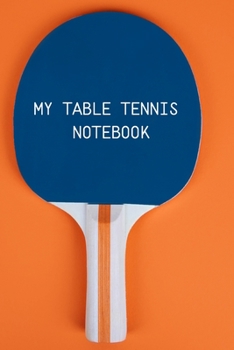 My table Tennis Notebook: Table Tennis Notebook for Ping Pong Players, Blank Lined Journal to Write In, Table Tennis Sport Player Gift