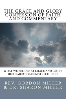 Paperback The Grace and Glory Confession of Faith and Commentary: What We Believe at Grace and Glory Reformed Charismatic Church Book