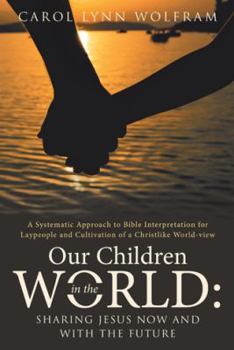 Hardcover Our Children in the World: Sharing Jesus Now and with the Future: A Systematic Approach to Bible Interpretation for Laypeople and Cultivation of Book