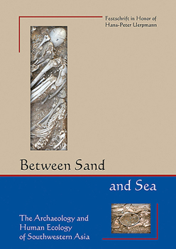 Between Sand and Sea: The Archaeology and Human Ecology of Southwestern Asia. Festschrift in Honor of Hans-Peter Uerpmann