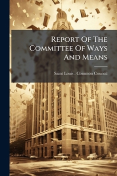 Report Of The Committee Of Ways And Means: Presented To The Common Council Of The City Of St. Louis, June 13th, 1862, In Relation To The Financial Condition Of The City...