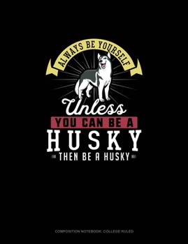 Paperback Always Be Yourself Unless You Can Be A Husky Then Be A Husky: Composition Notebook - College Ruled Book
