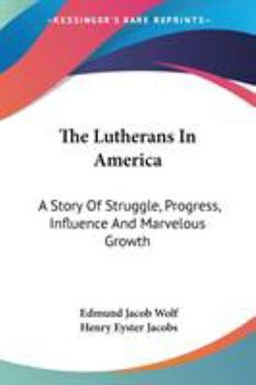 The Lutherans in America: A Story of Struggle, Progress, Influence and Marvelous Growth