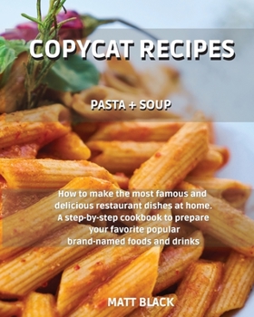 Paperback Copycat Recipes: Pasta + Soups. How to Make the Most Famous and Delicious Restaurant Dishes at Home. a Step-By-Step Cookbook to Prepare Book