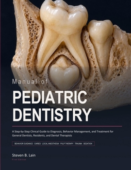 Manual of Pediatric Dentistry: A Step-by-Step Clinical Guide to Diagnosis, Behavior Management, and Treatment for General Dentists, Residents, and Dental Therapists