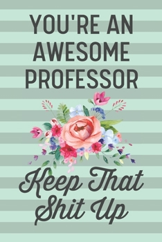 You're an Awesome Professor Keep That Shit Up: Funny Joke Blank Lined Journal Notebook for College University Professors Women Teachers