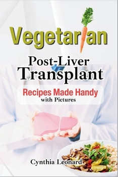 Vegetarian Post Liver Transplant Recipes: Offers Nutrient-Packed Delicious Breakfast, Lunch, Dinner, Snacks and Smoothie Options to Promote Smooth Rec
