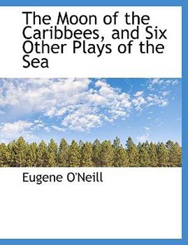 The Moon of the Caribbees, and Six Other Plays of the Sea