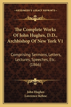 Paperback The Complete Works Of John Hughes, D.D., Archbishop Of New York V1: Comprising Sermons, Letters, Lectures, Speeches, Etc. (1866) Book