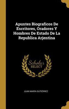 Hardcover Apuntes Biograficos De Escritores, Oradores Y Hombres De Estado De La Republica Arjentina [French] Book