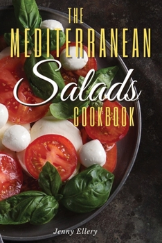 The Mediterranean Salads Cookbook: An Irresistible Collection of Easy and Fast Mediterranean Salads for Natural Weight Loss and Healthy Living. 50 Recipes with Pictures