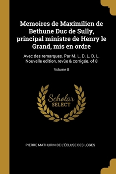 Paperback Memoires de Maximilien de Bethune Duc de Sully, principal ministre de Henry le Grand, mis en ordre: Avec des remarques. Par M. L. D. L. D. L. Nouvelle [French] Book