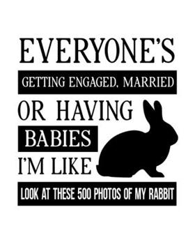 Paperback Everyone's Getting Engaged Married or Having Babies. I'm Like Look at These 500 Photos of My Rabbit: Rabbit Gift for People Who Love Their Pet Bunny - Book