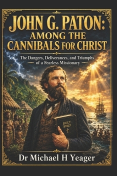 JOHN G. PATON: AMONG THE CANNIBALS FOR CHRIST: The Dangers, Deliverances, and Triumphs of a Fearless Missionary