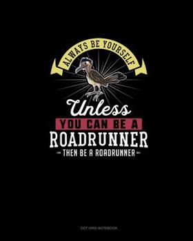 Paperback Always Be Yourself Unless You Can Be A Roadrunner Then Be A Roadrunner: Dot Grid Notebook Book