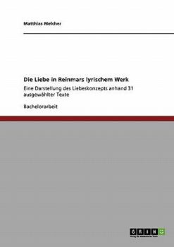 Die Liebe in Reinmars lyrischem Werk: Eine Darstellung des Liebeskonzepts anhand 31 ausgew�hlter Texte