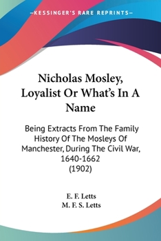 Paperback Nicholas Mosley, Loyalist Or What's In A Name: Being Extracts From The Family History Of The Mosleys Of Manchester, During The Civil War, 1640-1662 (1 Book