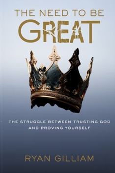 Paperback The Need To Be Great: The Struggle Between Trusting God and Proving Yourself Book