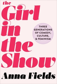 Hardcover The Girl in the Show: Three Generations of Comedy, Culture, and Feminism Book