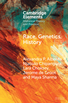 Race, Genetics, History: New Practices, New Approaches (Elements in Historical Theory and Practice)