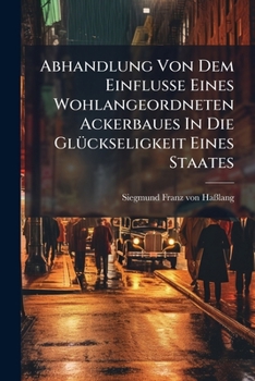 Paperback Abhandlung Von Dem Einfluße Eines Wohlangeordneten Ackerbaues In Die Glückseligkeit Eines Staates Book