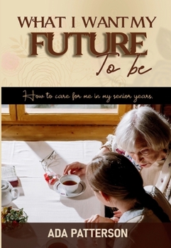 What I Want My Future To Be: How to care for me in my senior years