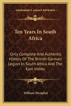 Ten Years in South Africa: Only Complete and Authentic History of the British German Legion in South Africa and the East Indies
