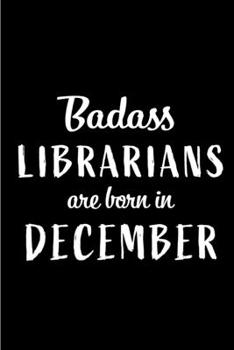 Badass Librarians are Born in December: This lined journal or notebook makes a Perfect Funny gift for Birthdays for your best friend or close ... to Birthday Present Card or guest book )