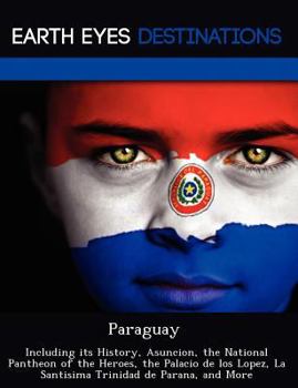 Paperback Paraguay: Including Its History, Asuncion, the National Pantheon of the Heroes, the Palacio de Los Lopez, La Santisima Trinidad Book