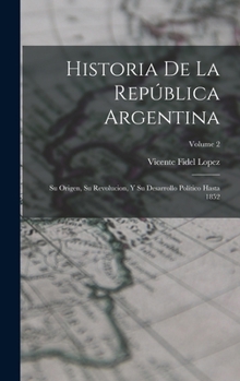 Hardcover Historia De La República Argentina: Su Origen, Su Revolucion, Y Su Desarrollo Político Hasta 1852; Volume 2 [Spanish] Book