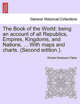 Paperback The Book of the World: being an account of all Republics, Empires, Kingdoms, and Nations. ... With maps and charts. (Second edition.). VOL. I Book