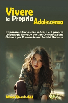 VIVERE LA PROPRIA ADOLESCENZA: IMPARARE A CONOSCERE SE STESSI ED IL PROPRIO LINGUAGGIO EMOTIVO PER UNA COMUNICAZIONE CHIARA E PER CRESCERE IN UNA SOCIETA’ MODERNA (Italian Edition)