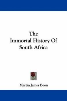 The Immortal History of South Africa: The Only Truthful, Political, Colonial, Local, Domestic, Agricultural, Theological, National, Legal, Financial ... the Cape Colony Natal, the Orange Free State,
