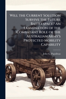 Paperback Will the Current Solution Survive the Future Battlespace? An Examination of the Combatant Role of the Australian Army's Protected Mobility Capability Book