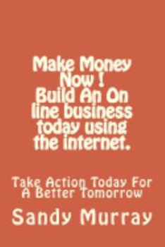 Paperback Make Money Now ! Build an on line business today using the internet.: Take Action Today For A Better Tomorrow. Book